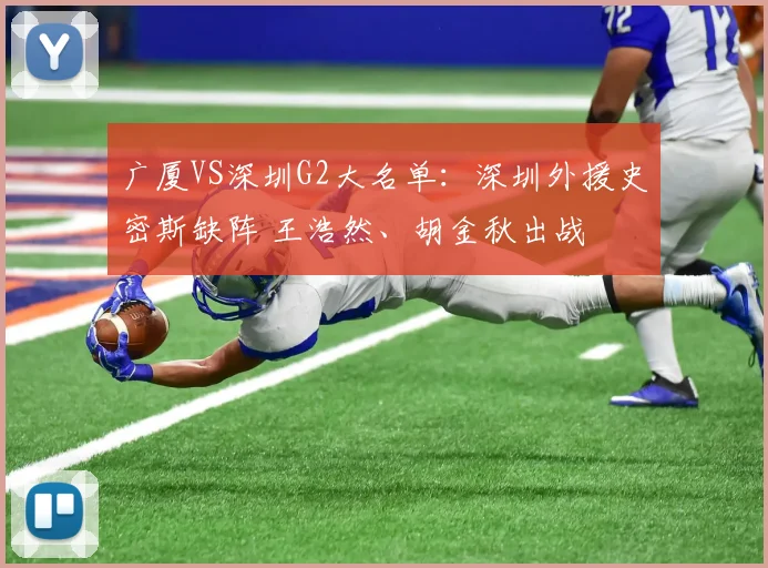 广厦VS深圳G2大名单：深圳外援史密斯缺阵 王浩然、胡金秋出战